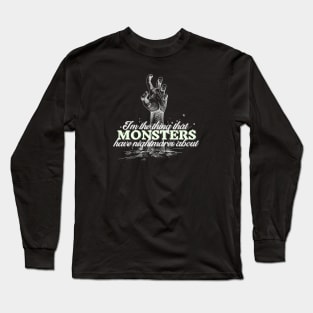 I'm the thing that monsters have nightmares about Long Sleeve T-Shirt